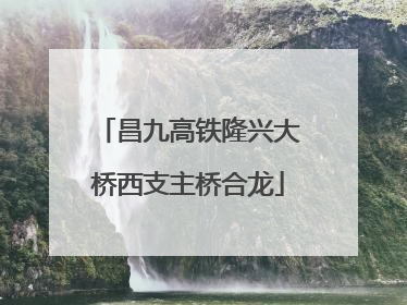 昌九高铁隆兴大桥西支主桥合龙