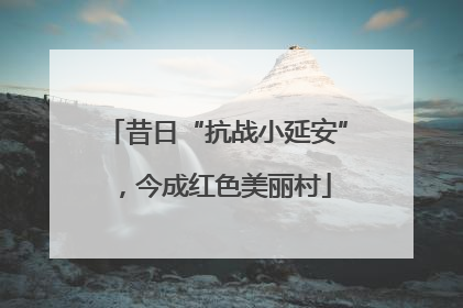 昔日“抗战小延安”，今成红色美丽村