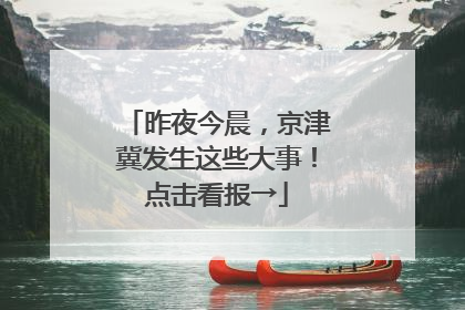 昨夜今晨，京津冀发生这些大事！点击看报→