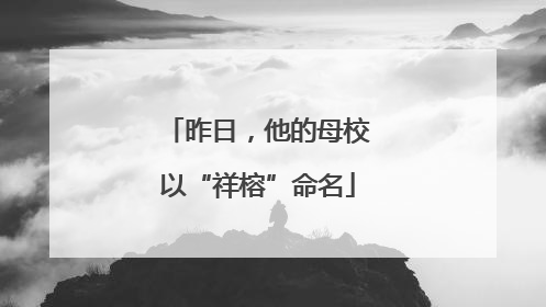 昨日，他的母校以“祥榕”命名