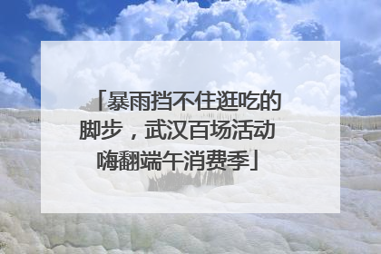 暴雨挡不住逛吃的脚步，武汉百场活动嗨翻端午消费季