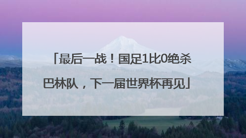 最后一战！国足1比0绝杀巴林队，下一届世界杯再见