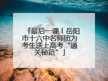 最后一课！岳阳市十六中名师团为考生送上高考“通关秘籍”