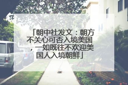 朝中社发文：朝方不关心可否入境美国，一如既往不欢迎美国人入境朝鲜