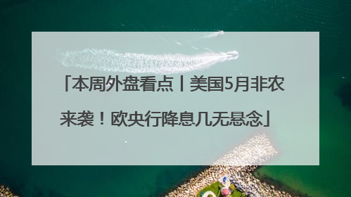 本周外盘看点丨美国5月非农来袭！欧央行降息几无悬念