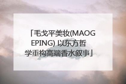 毛戈平美妆(MAOGEPING) 以东方哲学重构高端香水叙事