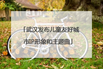 武汉发布儿童友好城市IP形象和主题曲