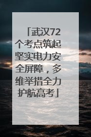 武汉72个考点筑起坚实电力安全屏障，多维举措全力护航高考