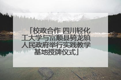 校政合作 四川轻化工大学与富顺县骑龙镇人民政府举行实践教学基地授牌仪式