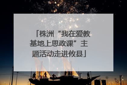 株洲“我在爱教基地上思政课”主题活动走进攸县