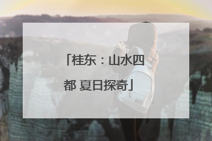 桂东：山水四都 夏日探奇