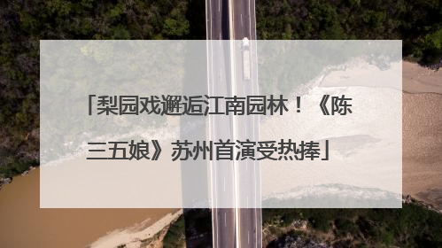 梨园戏邂逅江南园林！《陈三五娘》苏州首演受热捧