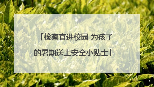 检察官进校园 为孩子的暑期送上安全小贴士