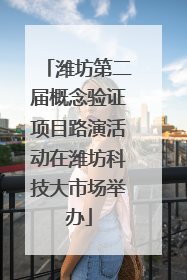 潍坊第二届概念验证项目路演活动在潍坊科技大市场举办