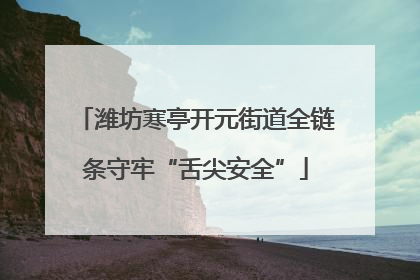 潍坊寒亭开元街道全链条守牢“舌尖安全”