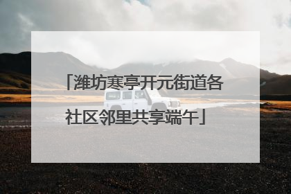 潍坊寒亭开元街道各社区邻里共享端午