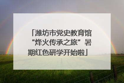 潍坊市党史教育馆“烽火传承之旅”暑期红色研学开始啦