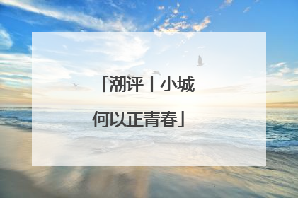 潮评丨小城何以正青春