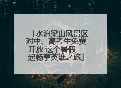 水泊梁山风景区对中、高考生免费开放 这个暑假一起畅享英雄之旅