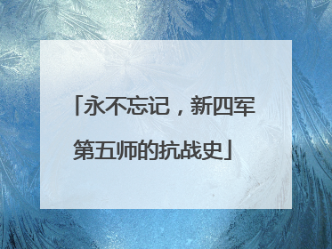 永不忘记，新四军第五师的抗战史
