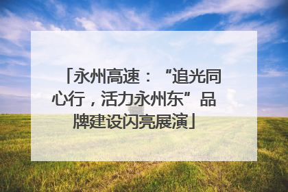 永州高速：“追光同心行，活力永州东”品牌建设闪亮展演