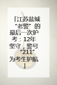 江苏盐城“老警”的最后一次护考：12年坚守，警号“211”为考生护航