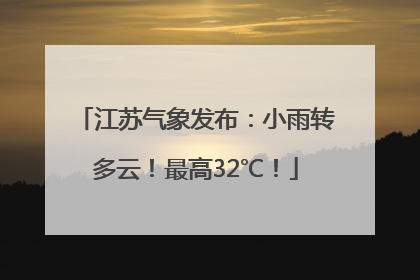 江苏气象发布：小雨转多云！最高32℃！
