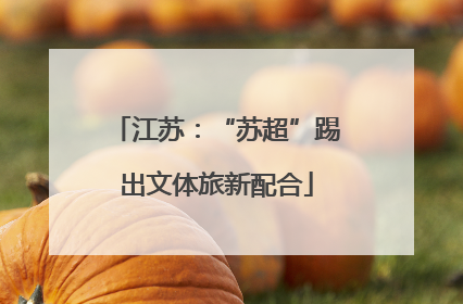 江苏：“苏超”踢出文体旅新配合