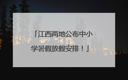 江西两地公布中小学暑假放假安排！