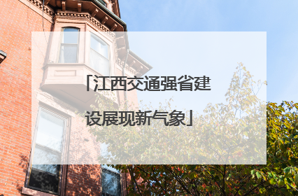 江西交通强省建设展现新气象