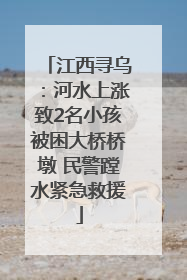 江西寻乌：河水上涨致2名小孩被困大桥桥墩 民警蹚水紧急救援