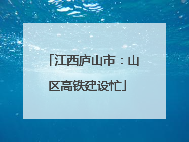 江西庐山市：山区高铁建设忙