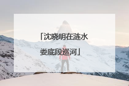 沈晓明在涟水娄底段巡河