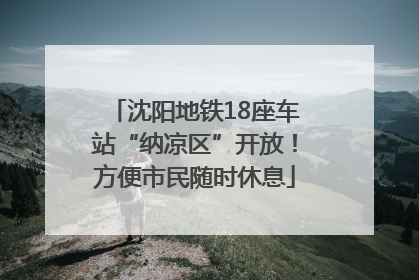 沈阳地铁18座车站“纳凉区”开放！方便市民随时休息