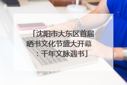 沈阳市大东区首届晒书文化节盛大开幕：千年文脉遇书
