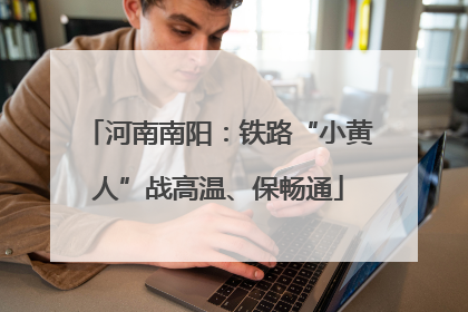 河南南阳：铁路“小黄人”战高温、保畅通