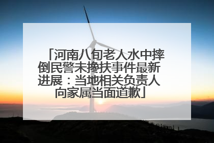 河南八旬老人水中摔倒民警未搀扶事件最新进展：当地相关负责人向家属当面道歉