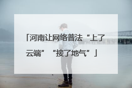 河南让网络普法“上了云端”“接了地气”
