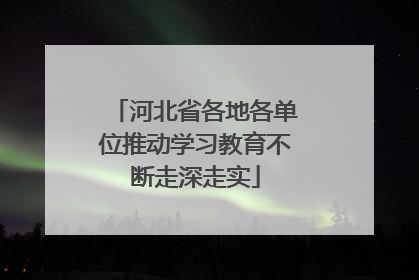 河北省各地各单位推动学习教育不断走深走实