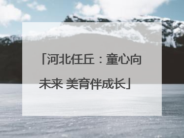 河北任丘：童心向未来 美育伴成长