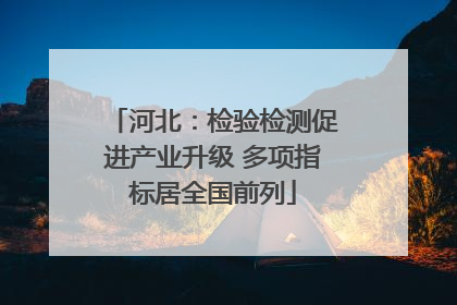 河北：检验检测促进产业升级 多项指标居全国前列