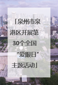 泉州市泉港区开展第30个全国“爱眼日”主题活动