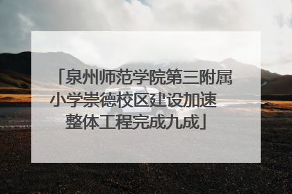 泉州师范学院第三附属小学崇德校区建设加速 整体工程完成九成