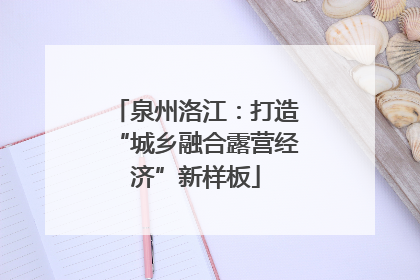 泉州洛江：打造“城乡融合露营经济”新样板