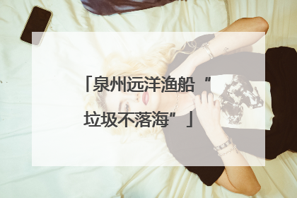 泉州远洋渔船“垃圾不落海”
