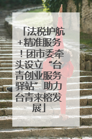 法税护航+精准服务！团市委牵头设立“台青创业服务驿站”助力台青来榕发展