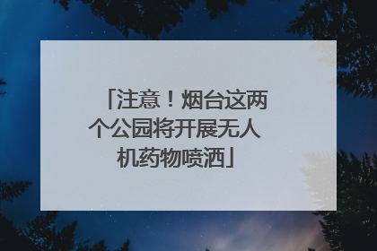 注意！烟台这两个公园将开展无人机药物喷洒