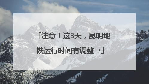 注意！这3天，昆明地铁运行时间有调整→