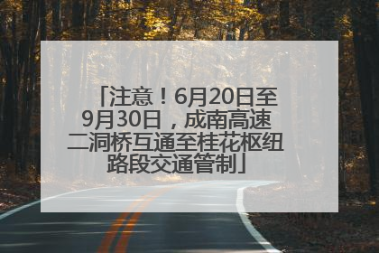 注意！6月20日至9月30日，成南高速二洞桥互通至桂花枢纽路段交通管制