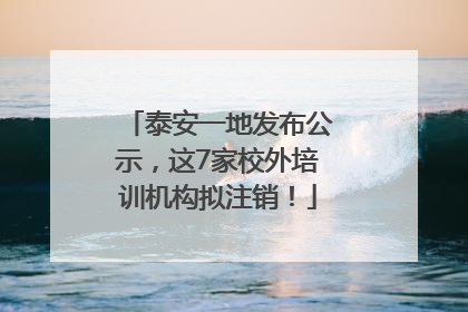 泰安一地发布公示，这7家校外培训机构拟注销！
